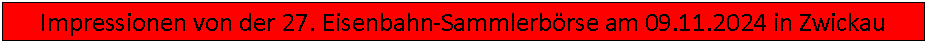 Textfeld: Impressionen von der 27. Eisenbahn-Sammlerbrse am 09.11.2024 in Zwickau